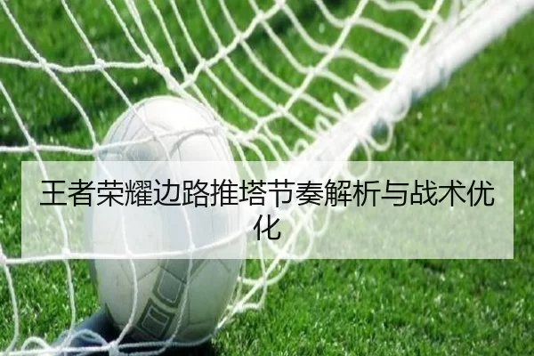 王者荣耀边路推塔节奏解析与战术优化